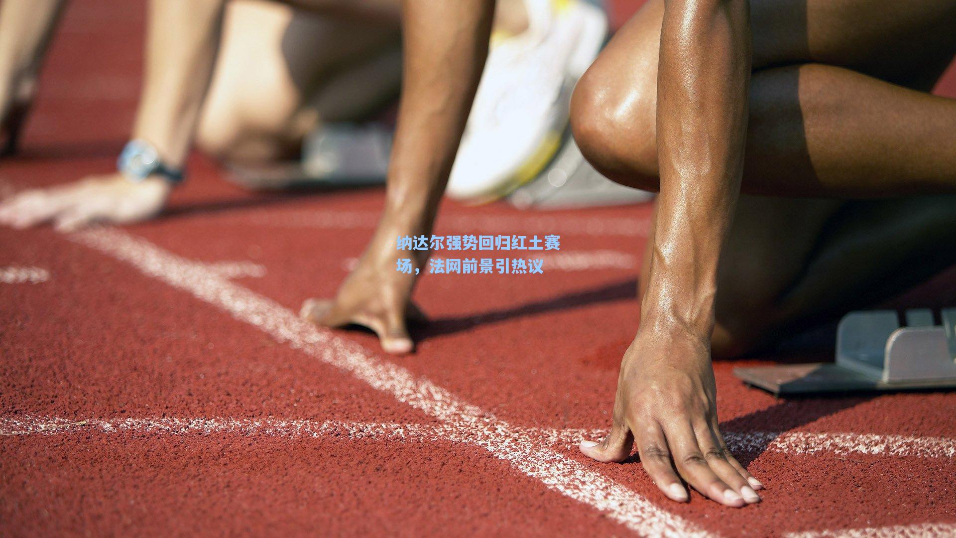 纳达尔强势回归红土赛场，法网前景引热议