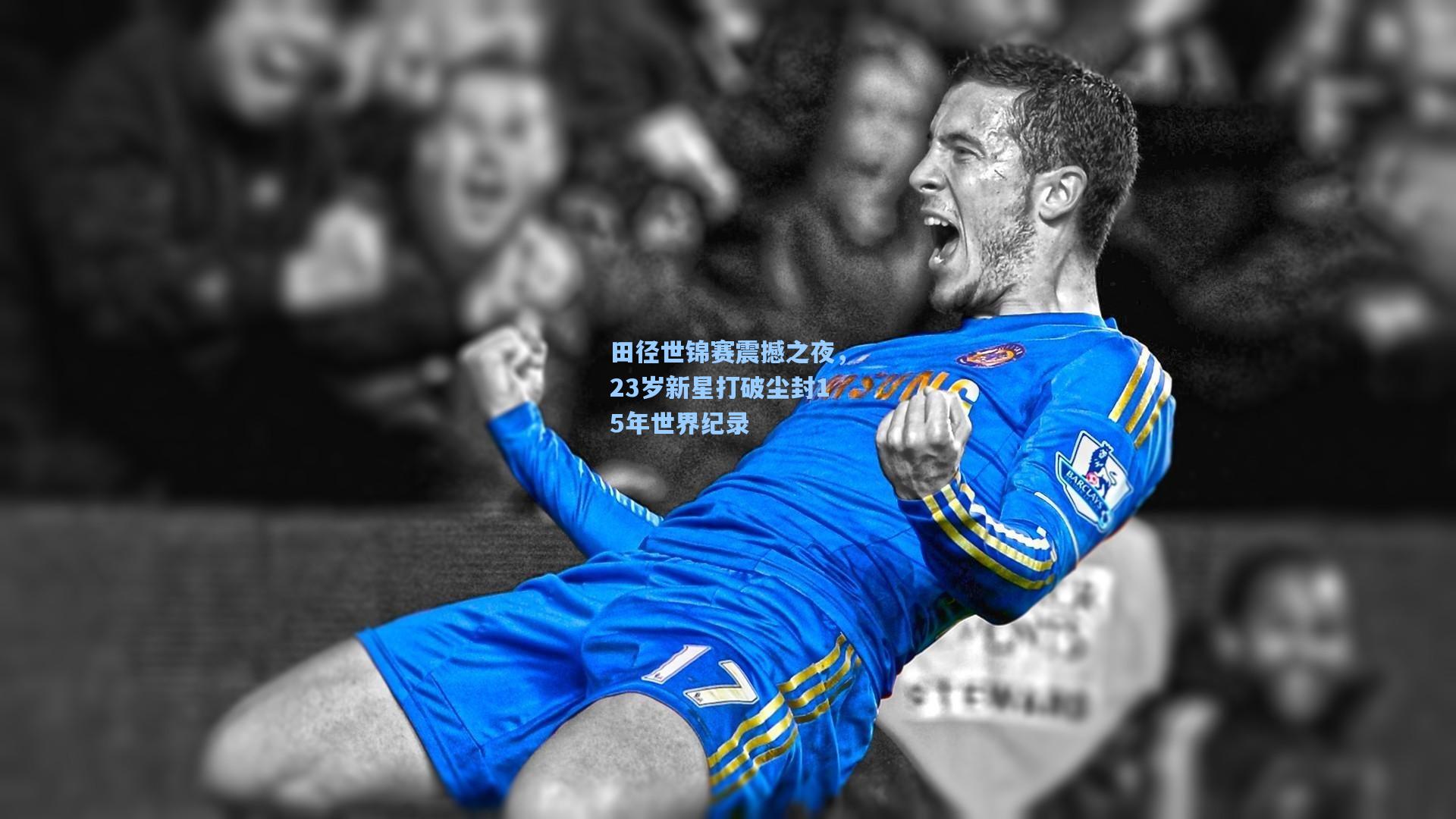 开云首页体验-田径世锦赛震撼之夜,23岁新星打破尘封15年世界纪录