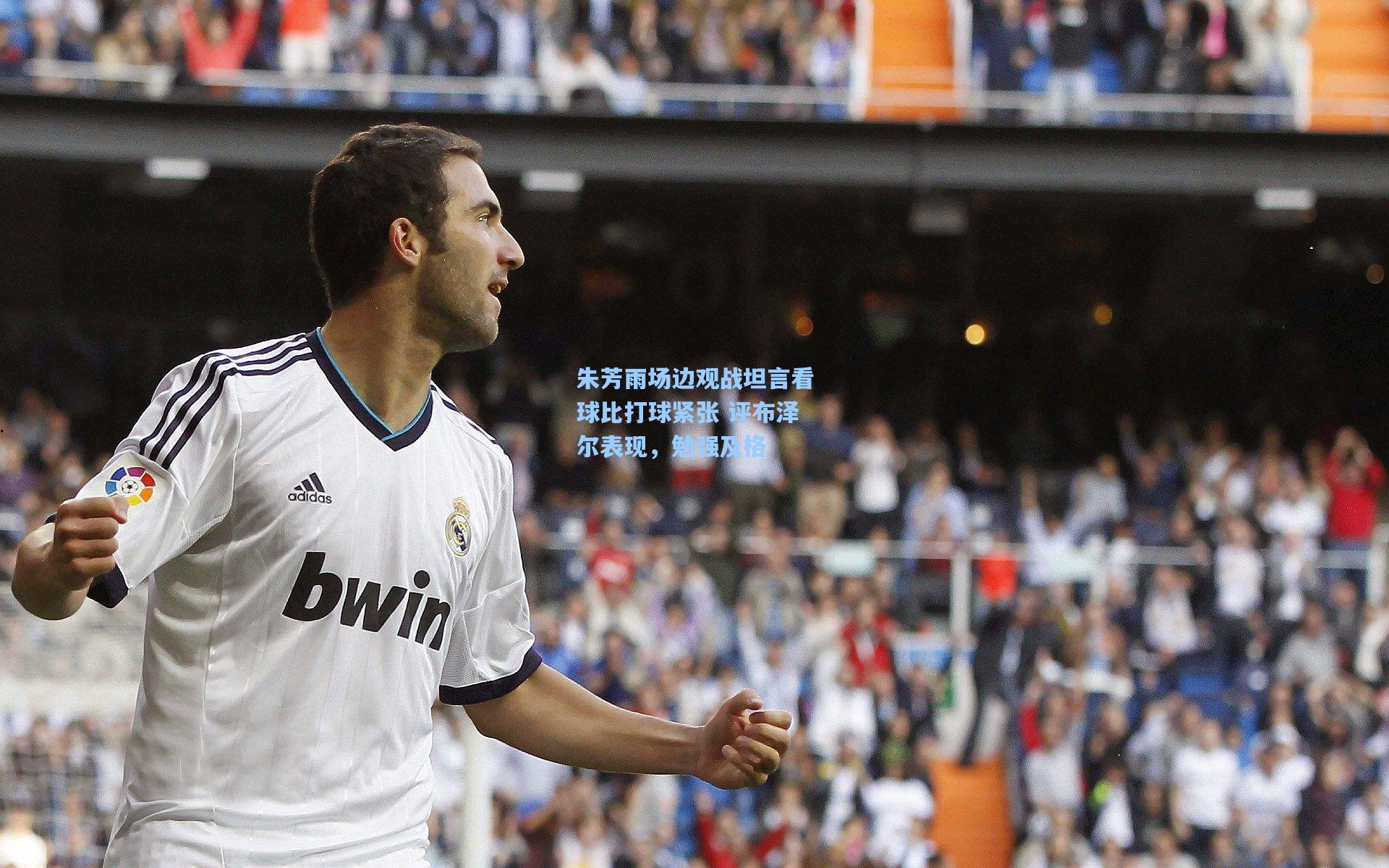 开云首页入口-朱芳雨场边观战坦言看球比打球紧张 评布泽尔表现,勉强及格