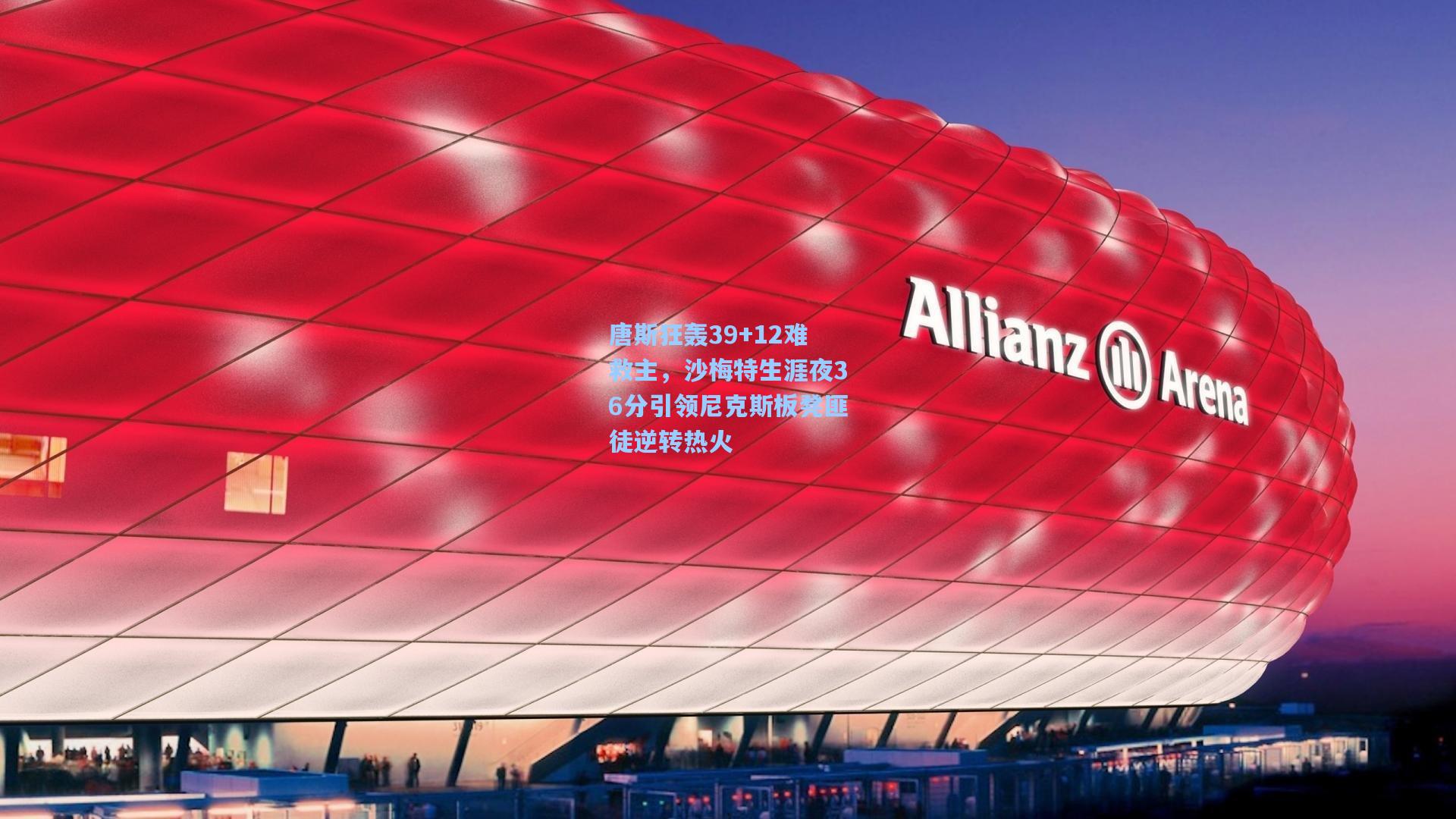 开云官网首页_唐斯狂轰39+12难救主,沙梅特生涯夜36分引领尼克斯板凳匪徒逆转热火