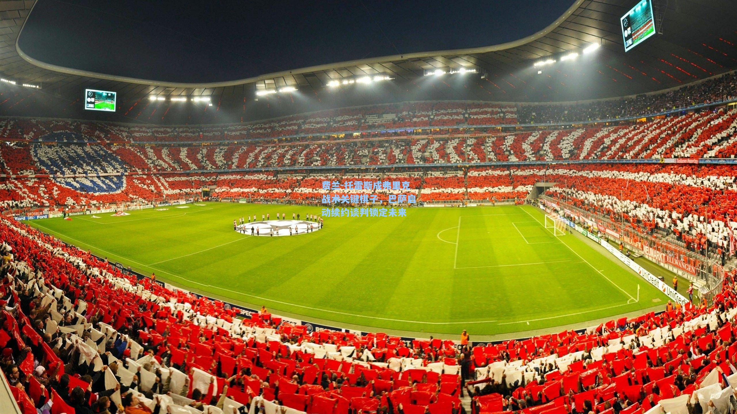 【开云平台中国】费兰-托雷斯成弗里克战术关键棋子,巴萨启动续约谈判锁定未来