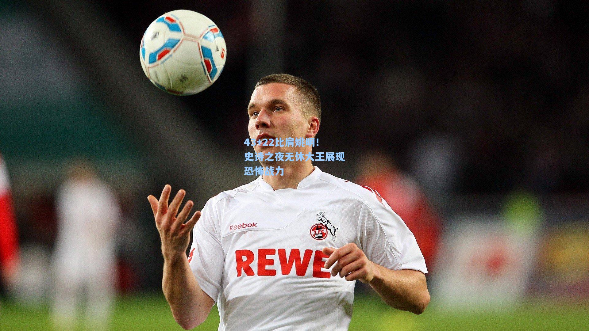 43+22比肩姚明！史诗之夜无休大王展现恐怖战力