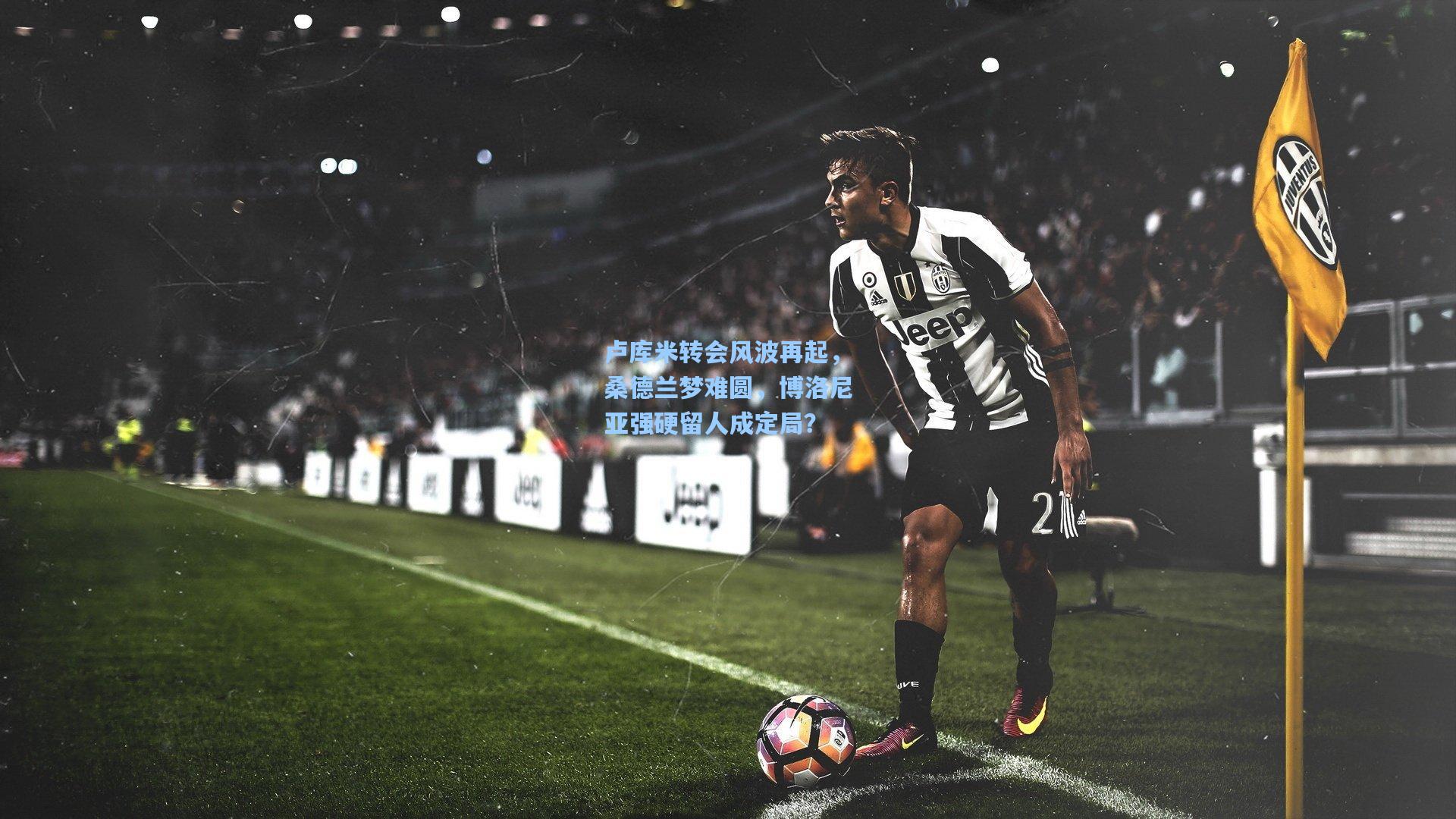 卢库米转会风波再起，桑德兰梦难圆，博洛尼亚强硬留人成定局？