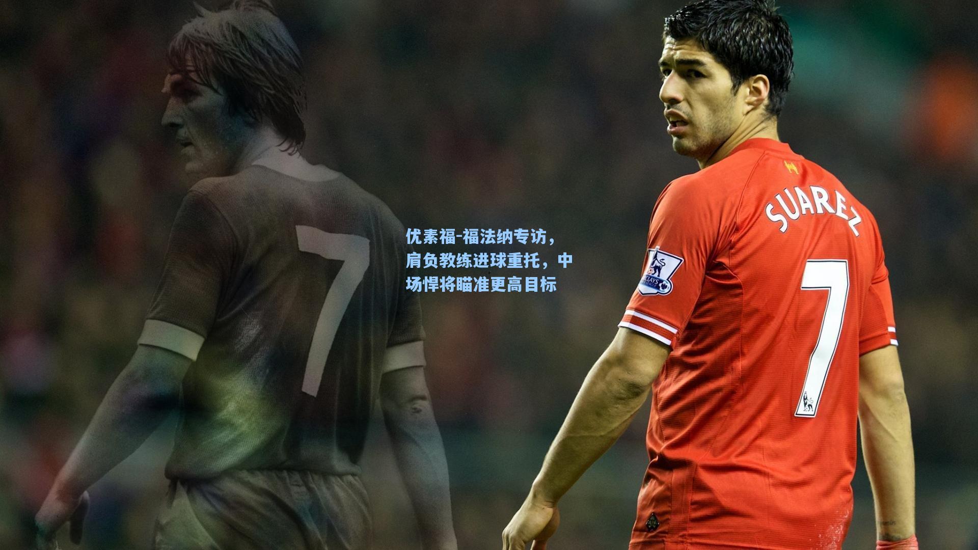 优素福-福法纳专访，肩负教练进球重托，中场悍将瞄准更高目标