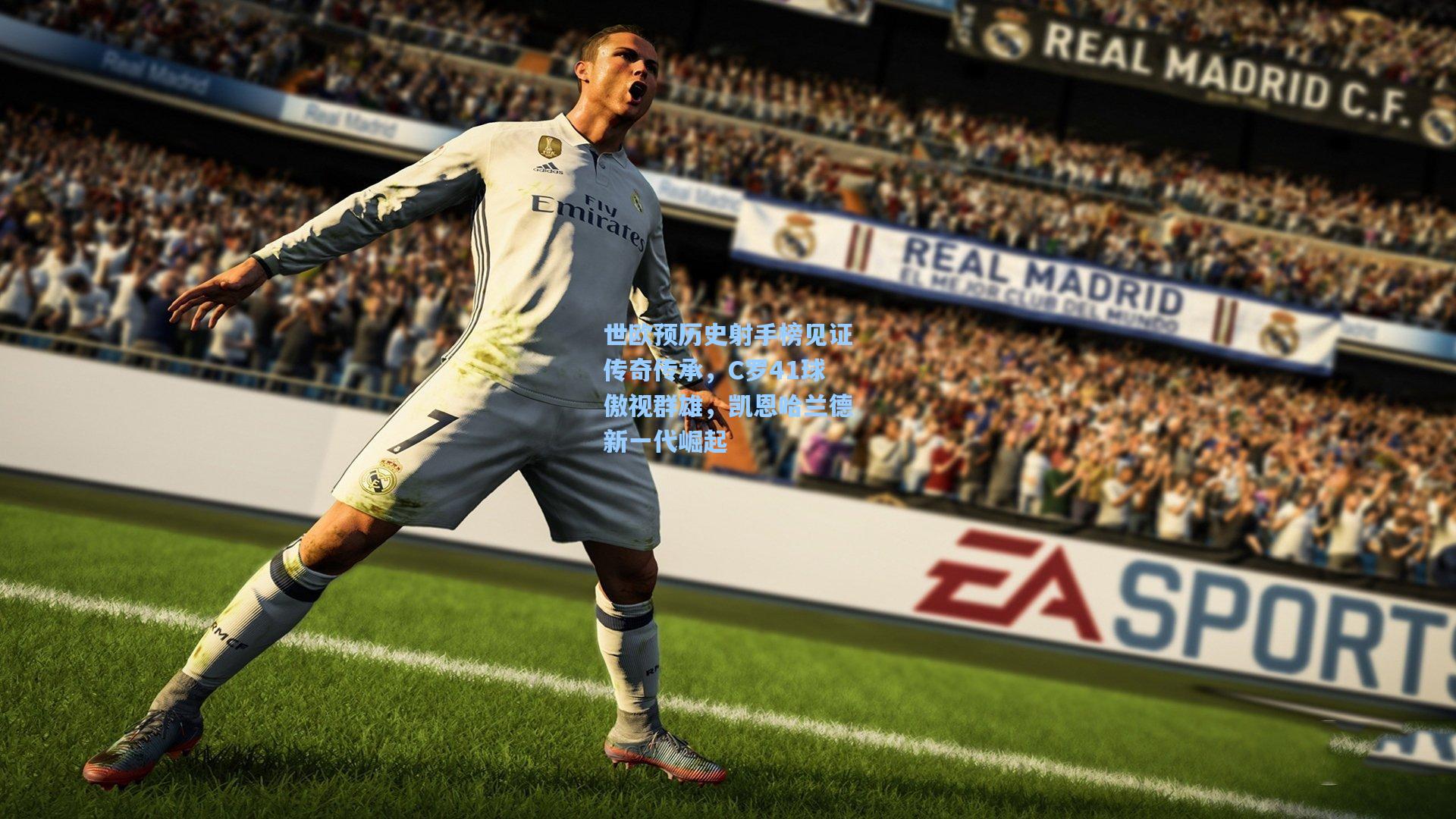 开云首页体验：世欧预历史射手榜见证传奇传承，C罗41球傲视群雄，凯恩哈兰德新一代崛起