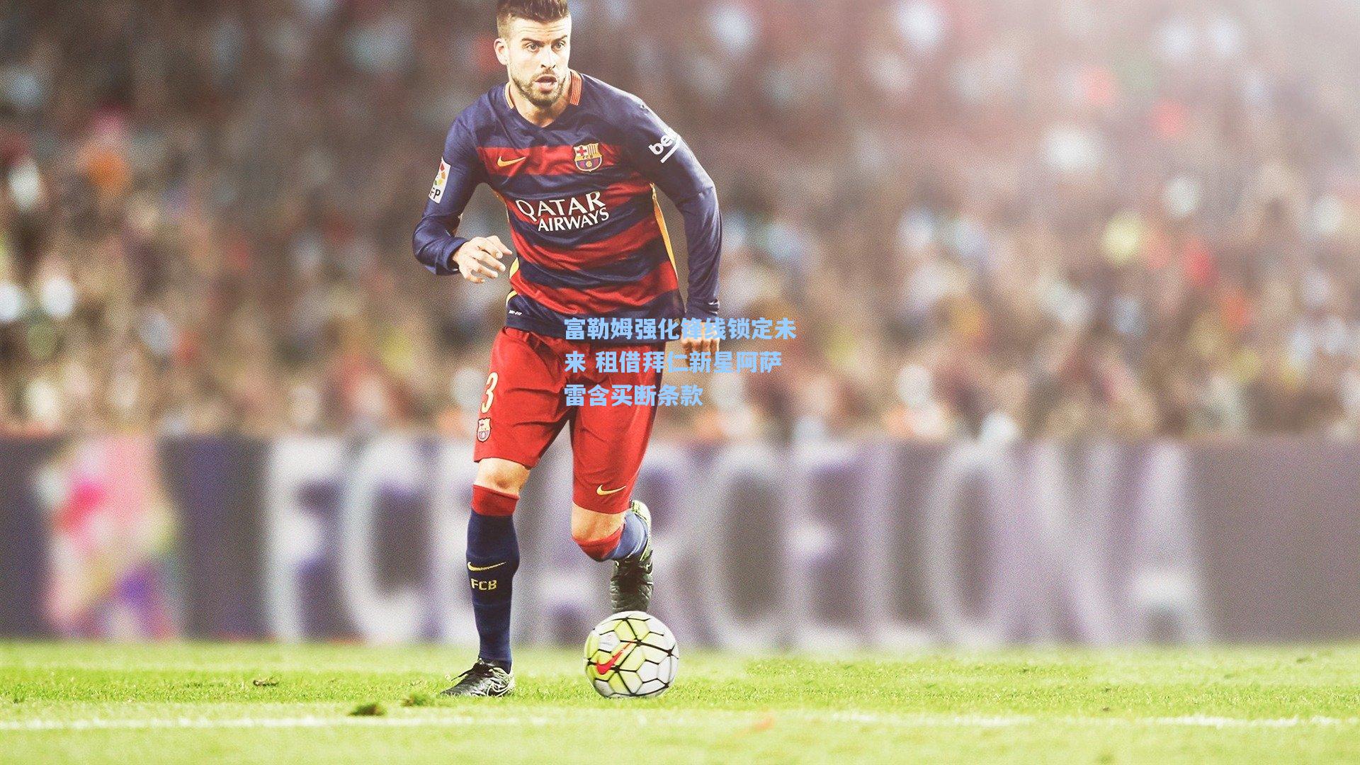 开云平台中国_富勒姆强化锋线锁定未来 租借拜仁新星阿萨雷含买断条款