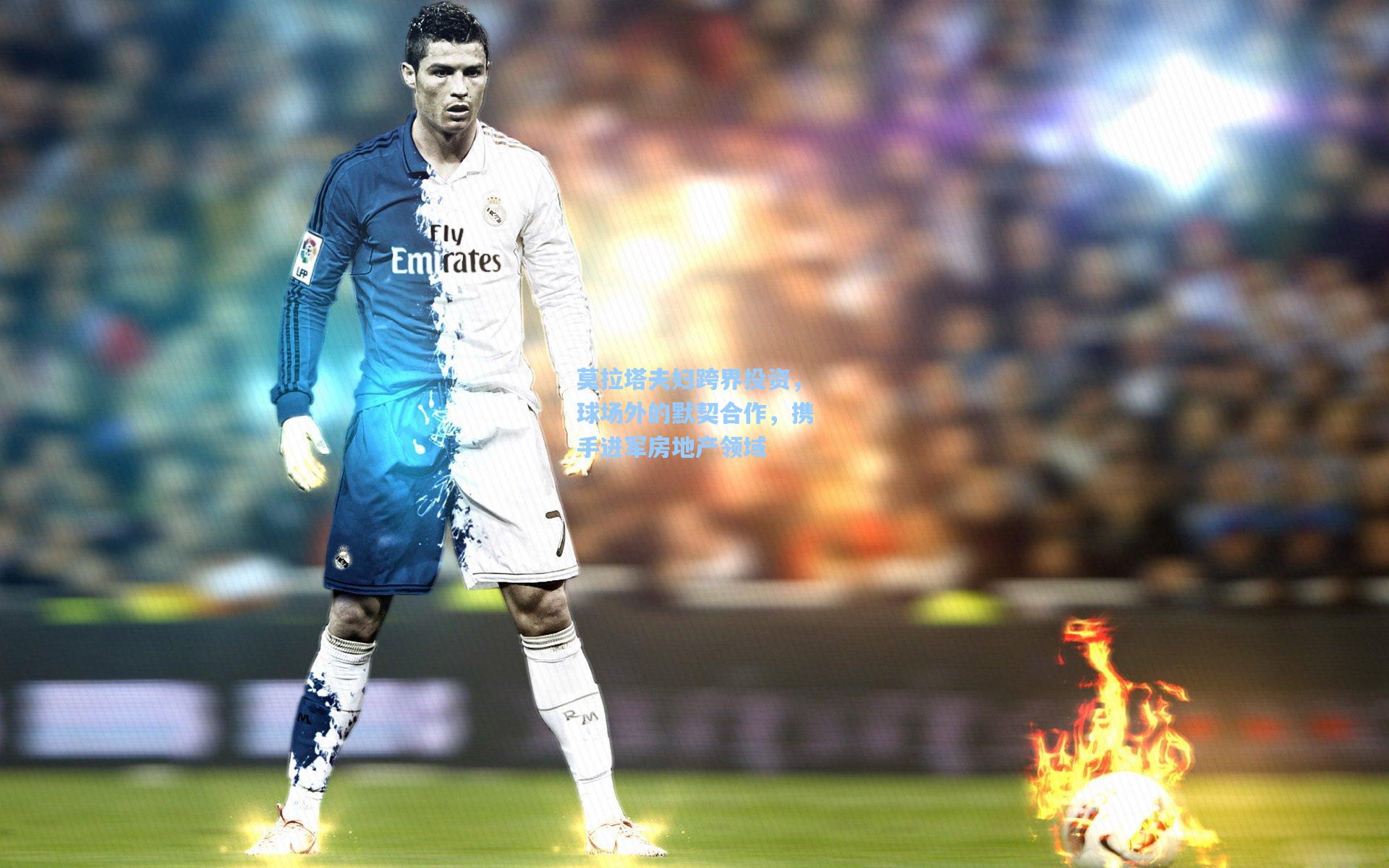 开云平台中国:莫拉塔夫妇跨界投资,球场外的默契合作,携手进军房地产领域